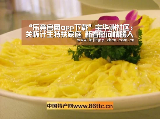 “乐竞官网app下载”宝华洲社区:关怀计生特扶家庭 新春慰问情暖人心(图2) 乐竞官网app下载