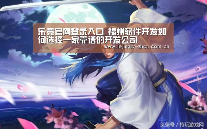 乐竞官网登录入口_福州软件开发如何选择一家靠谱的开发公司(图2) 乐竞体育数据平台