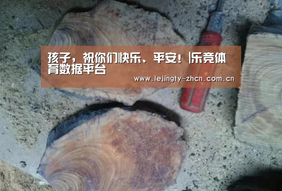 孩子,祝你们快乐、平安!|乐竞体育数据平台(图1) 乐竞体育赛事分析