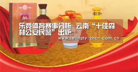 乐竞体育赛事分析-云南“十佳森林公安民警”出炉(图4) 乐竞官网登录入口