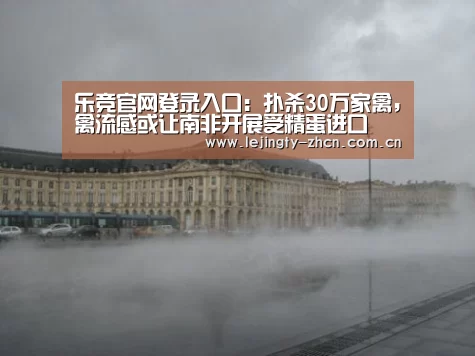 乐竞官网登录入口:扑杀30万家禽,禽流感或让南非开展受精蛋进口(图4) 乐竞体育赛事分析
