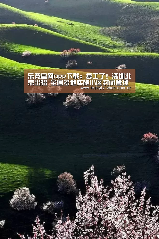 乐竞官网app下载:复工了!深圳北京出招 全国多地实施小区封闭管理(图2) 乐竞官网app下载