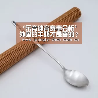 ‘乐竞体育赛事分析’外国的牛奶才是香的?对不起,这款中国奶源叫板欧盟尺度(图1) 乐竞体育数据平台