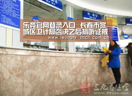 乐竞官网登录入口-长春市宽城区卫计局否决之后搞听证被指“打脸”(图1) 乐竞官网登录入口