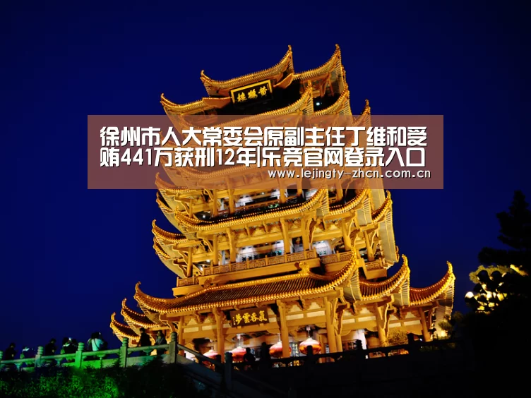 徐州市人大常委会原副主任丁维和受贿441万获刑12年|乐竞官网登录入口(图2) 乐竞官网app下载